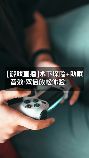 抖音水声助眠视频封面：【游戏直播】水下探险+助眠音效·双倍放松体验🐠🎮
